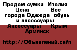 Продам сумки, Италия. › Цена ­ 3 000 - Все города Одежда, обувь и аксессуары » Аксессуары   . Крым,Армянск